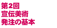 第2回宣伝美術発注の基本